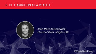 Jean-Marc Antuszewicz,
Hea d of Data - DigitasLBi
6. DE L’AMBITION A LA REALITE
#WhatsNextPerso
 