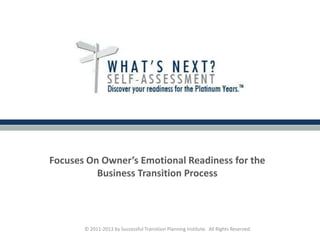 Focuses On Owner’s Emotional Readiness for the
Business Transition Process
© 2011-2013 by Successful Transition Planning Institute. All Rights Reserved.
 
