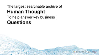 The largest searchable archive of
Human Thought
To help answer key business
Questions
 