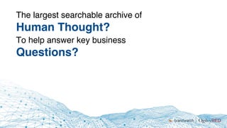 The largest searchable archive of
Human Thought?
To help answer key business
Questions?
 