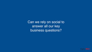 Can we rely on social to
answer all our key
business questions?
 