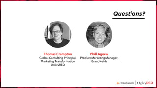 Questions?
Phill Agnew
Product Marketing Manager,
Brandwatch
Thomas Crampton
Global Consulting Principal,
Marketing Transformation
OgilvyRED
 