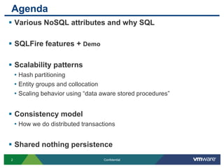 AgendaVarious NoSQL attributes and why SQLSQLFire features + DemoScalability patternsHash partitioningEntity groups and collocationScaling behavior using “data aware stored procedures”Consistency model How we do distributed transactionsShared nothing persistence