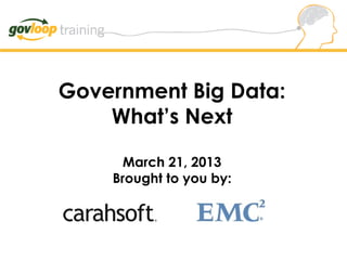 Government Big Data:
What’s Next
March 21, 2013
Brought to you by:
 