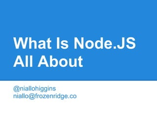 What Is Node.JS
All About
@niallohiggins
niallo@frozenridge.co
 