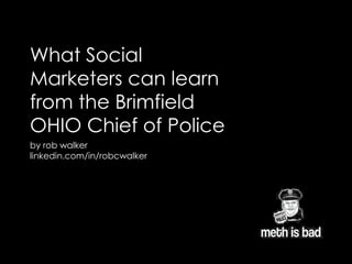 What Social
Marketers can learn
from the Brimfield
OHIO Chief of Police
by rob walker
linkedin.com/in/robcwalker
 