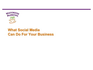 What Social Media
Can Do For Your Business
 