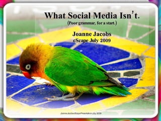 What Social Media Isn’ t.
         (Poor grammar, for a start.)

              Joanne Jacobs
              cScape July 2009




    J a J c b c a eP s nta n J 2 0
     o nne a o s Sc p re e tio uly 0 9
 