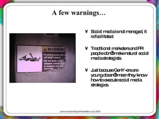 A few warnings…

                       • So ia m d isno m na e , it
                           c l e ia    t a gd
                         isfa ilita d
                             c te .

                       • Tra itio l m rke rsa P
                            d na a te nd R
                         p o led n’m kena l s c l
                          ep o t a          tura o ia
                         m d s te is .
                           e ia tra g ts

                       • J t b c us Ge
                          us e a e nY-e ars re
                         yo ungd e n’m a the kno
                                o s t en y      w
                         ho to e c s c l m d
                            w xe ute o ia e ia
                         s te ie .
                          tra g s




  J a J c b c a eP s nta n J 2 0
   o nne a o s Sc p re e tio uly 0 9
 