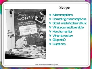 Scope
                     •    Mis o e tio
                              c nc p ns
                     •    C rre tingm c nc p ns
                            o c       is o e tio
                     •    So ia m d to lsa func ns
                             c l e ia o nd       tio
                     •    W t yo ne dtoe b
                            ha u e         na le
                     •    Ho tom nito
                             w     o r
                     •    W n tore w
                            he      vie
                     •    ‘ e ’
                           Exp rts
                     •    Que tio
                              s ns




J a J c b c a eP s nta n J 2 0
 o nne a o s Sc p re e tio uly 0 9
 