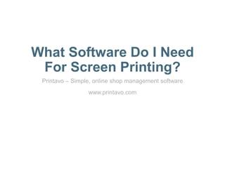 What Software Do I Need
For Screen Printing?
Printavo – Simple, online shop management software
www.printavo.com
 