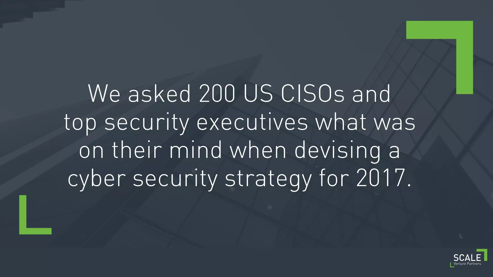 [ 3 ] C O N F I D E N T I A L / T R A D E S E C R E T
We asked 200 US CISOs and
top security executives what was
on their mind when devising a
cyber security strategy for 2017.
 