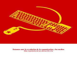 Estamos ante la revolución de la comunicación y los medios
Más importante de los últimos 60 a˜õs
 