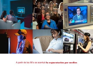 A partir de los 90’s se acentuó la segmentación por medios
 