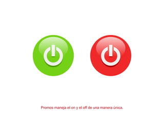 Promos maneja el on y el off de una manera única.
 