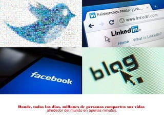Donde, todos los dias, millones de personas comparten sus vidas
alrededor del mundo en apenas minutos.
 
