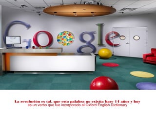 La revolución es tal, que esta palabra no existía hace 14 años y hoy
es un verbo que fue incorporado al Oxford English Dictionary
 
