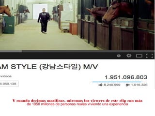 Y cuando decimos masificar, miremos los viewers de este clip con más
de 1950 millones de personas reales viviendo una experiencia
 
