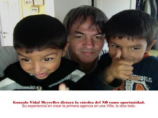 Gonzalo Vidal Meyrelles dictará la cátedra del NO como oportunidad.
Su experiencia en crear la primera agencia en una Villa, lo dice todo.
 