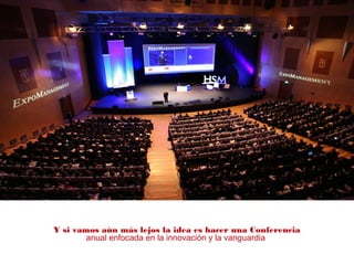 Y si vamos aún más lejos la idea es hacer una Conferencia
anual enfocada en la innovación y la vanguardia
 