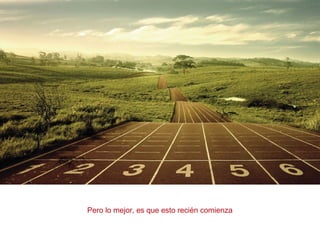 Pero lo mejor, es que esto recién comienza
 