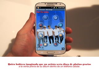 Quién hubiera imaginado que un artista sería disco de platino gracias
a la venta previa de su álbum dentro de un teléfono celular.
 