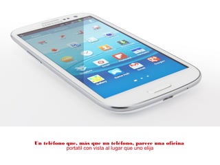 Un teléfono que, más que un teléfono, parece una oficina
portatil con vista al lugar que uno elija
 
