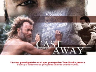 en el cine.
Un caso paradigmático es el que protagonizó Tom Hanks junto a
Fedex y a Wilson en las principales salas de cine del mundo.
 
