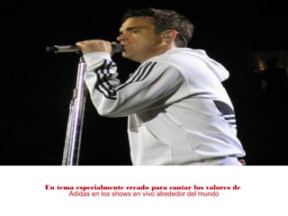 Un tema especialmente creado para cantar los valores de
Adidas en los shows en vivo alrededor del mundo
 