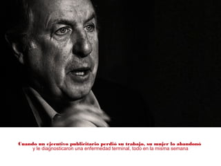 Cuando un ejecutivo publicitario perdió su trabajo, su mujer lo abandonó
y le diagnosticaron una enfermedad terminal, todo en la misma semana
 