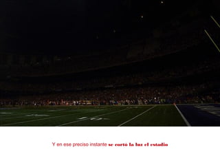 Y en ese preciso instante se cortó la luz el estadio
 
