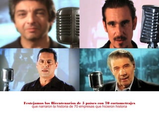 Festejamos los Bicentenarios de 5 países con 70 cortometrajes
que narraron la historia de 70 empresas que hicieron historia
 
