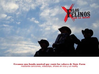 Creamos una banda musical que cantó los valores de State Farm
mediante canciones, videoclips, shows en vivo y un reality
 