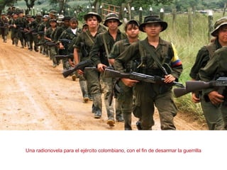 Una radionovela para el ejército colombiano, con el fin de desarmar la guerrilla
 