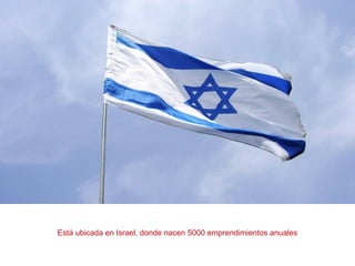 Está ubicada en Israel, donde nacen 5000 emprendimientos anuales
 