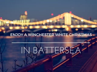 ENJOY A WINCHESTER WHITE CHRISTMAS
IN BATTERSEA
 