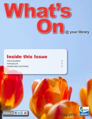 @ your library




  Inside this Issue
   FOR CHILDREN	          2
   FOR ADULTS	            3
   HOURS AND LOCATIONS	   4




Follow us
                          May 2012
 