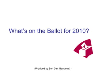 (Provided by Sen Dan Newberry) 1
What’s on the Ballot for 2010?
 