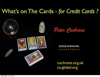 What’s on The Cards - for Credit Cards ?


                          Peter Cochrane

                            COCHRANE
                            a s s o c i a t e s




                           cochrane.org.uk
                           ca-global.org
Wednesday, 15 June 2011
 