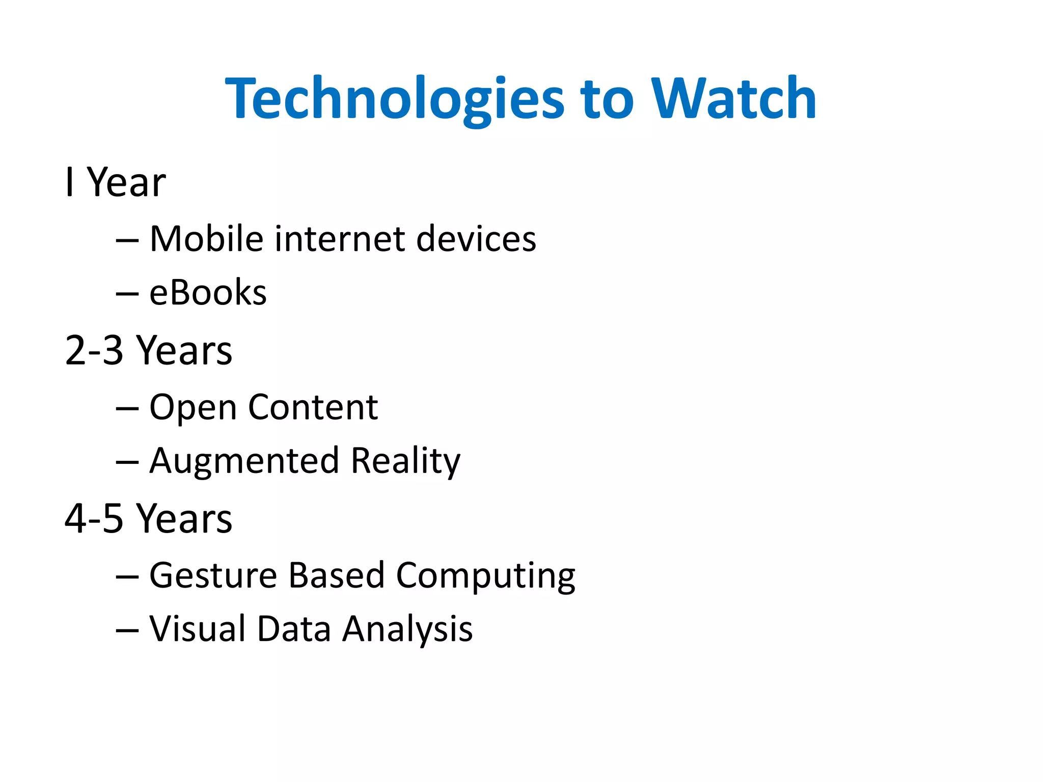 Technologies to WatchI YearMobile internet deviceseBooks2-3 YearsOpen ContentAugmented Reality4-5 YearsGesture Based ComputingVisual Data Analysis