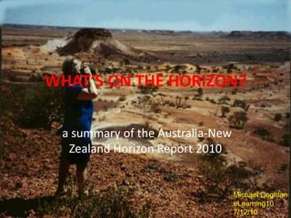 WHAT’S ON THE HORIZON?  a summary of the Australia-New Zealand Horizon Report 2010 Michael Coghlan eLearning10 7/12/10 