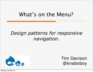 What’s on the Menu?
Design patterns for responsive
navigation.
Tim Davison
@knaboboy
Monday, 29 April 13
 