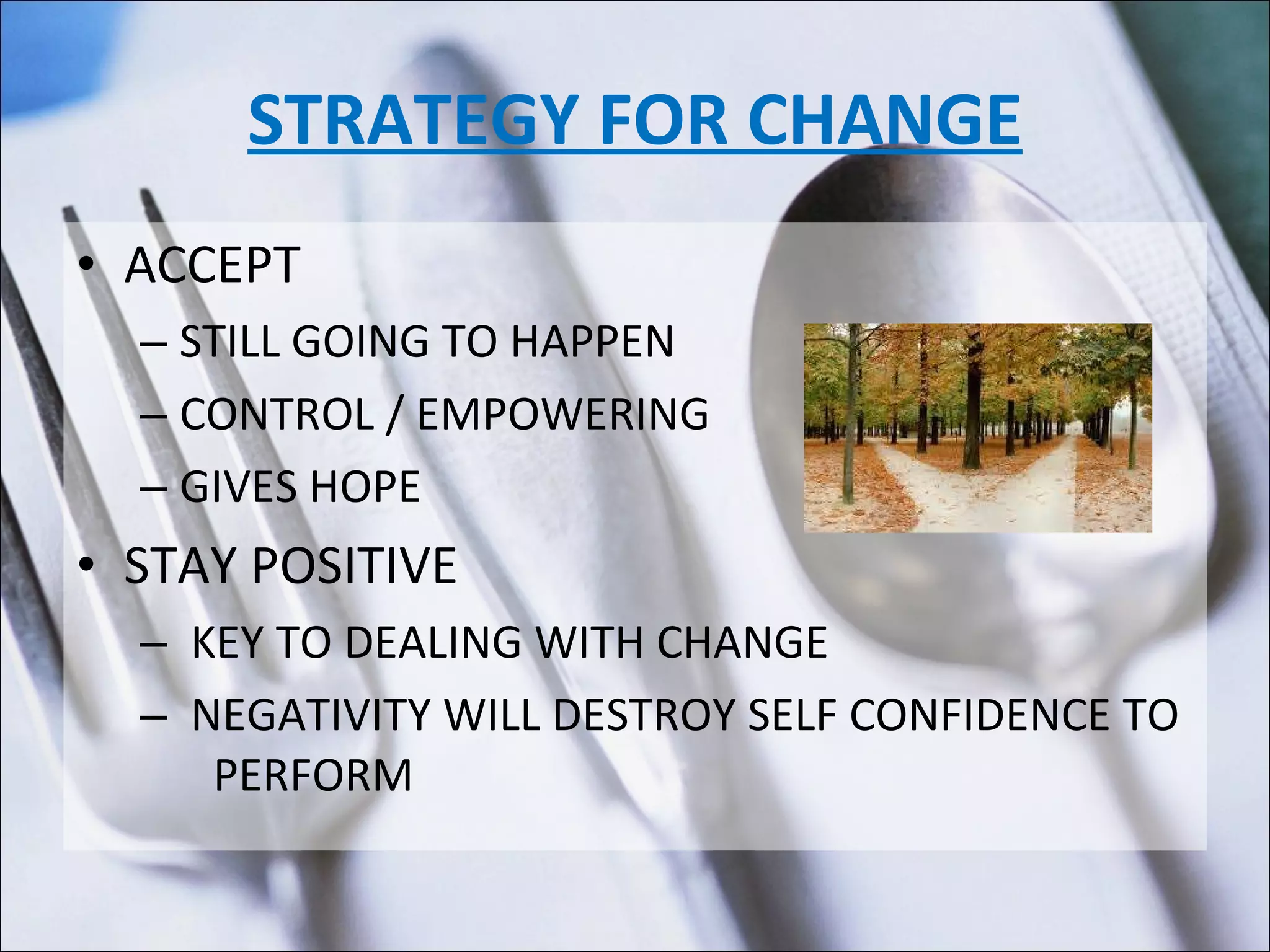 STRATEGY FOR CHANGE ACCEPT STILL GOING TO HAPPEN  CONTROL / EMPOWERING GIVES HOPE STAY POSITIVE KEY TO DEALING WITH CHANGE NEGATIVITY WILL DESTROY SELF CONFIDENCE TO  PERFORM 