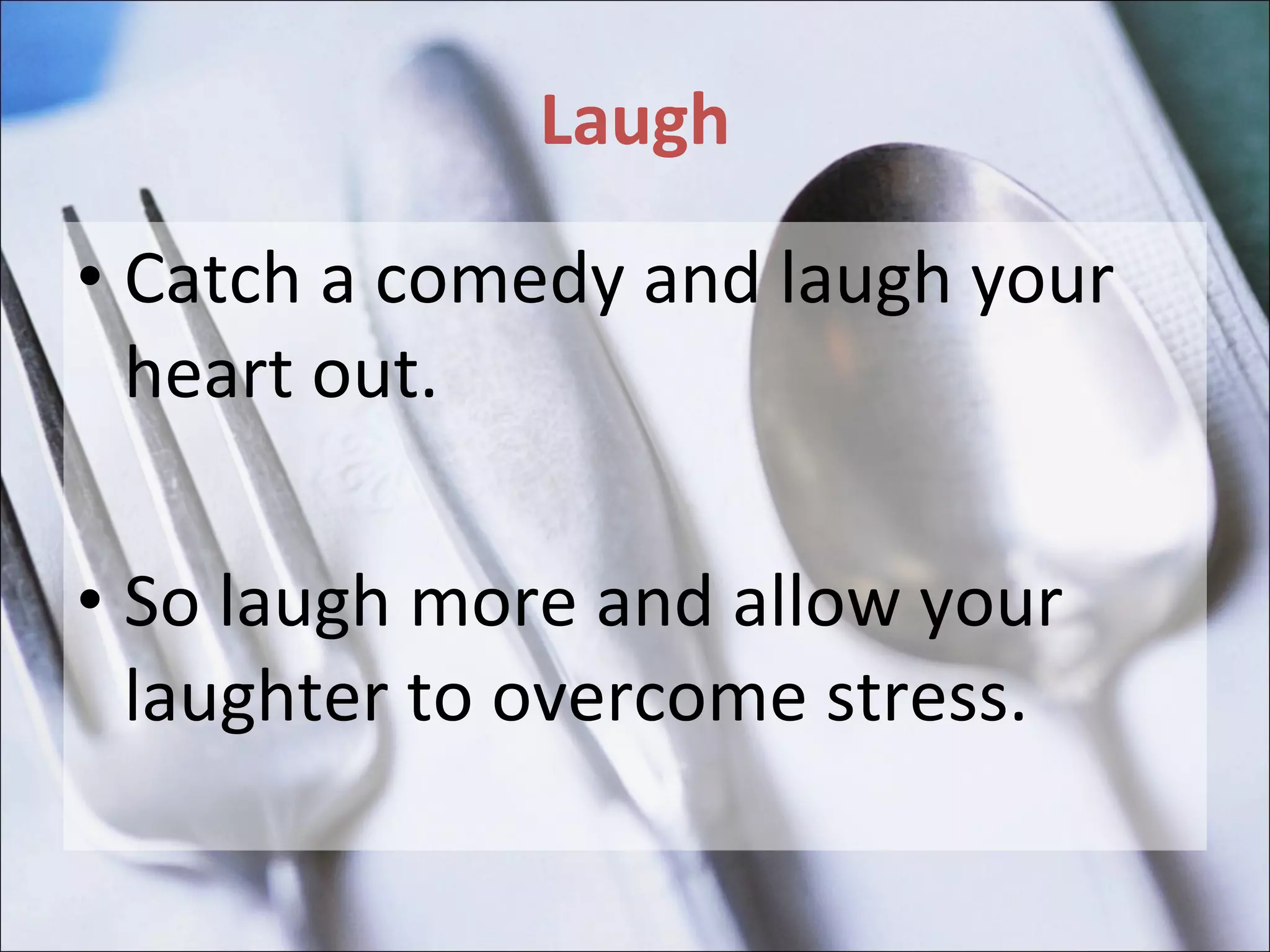 Laugh Catch a comedy and laugh your heart out.  So laugh more and allow your laughter to overcome stress. 