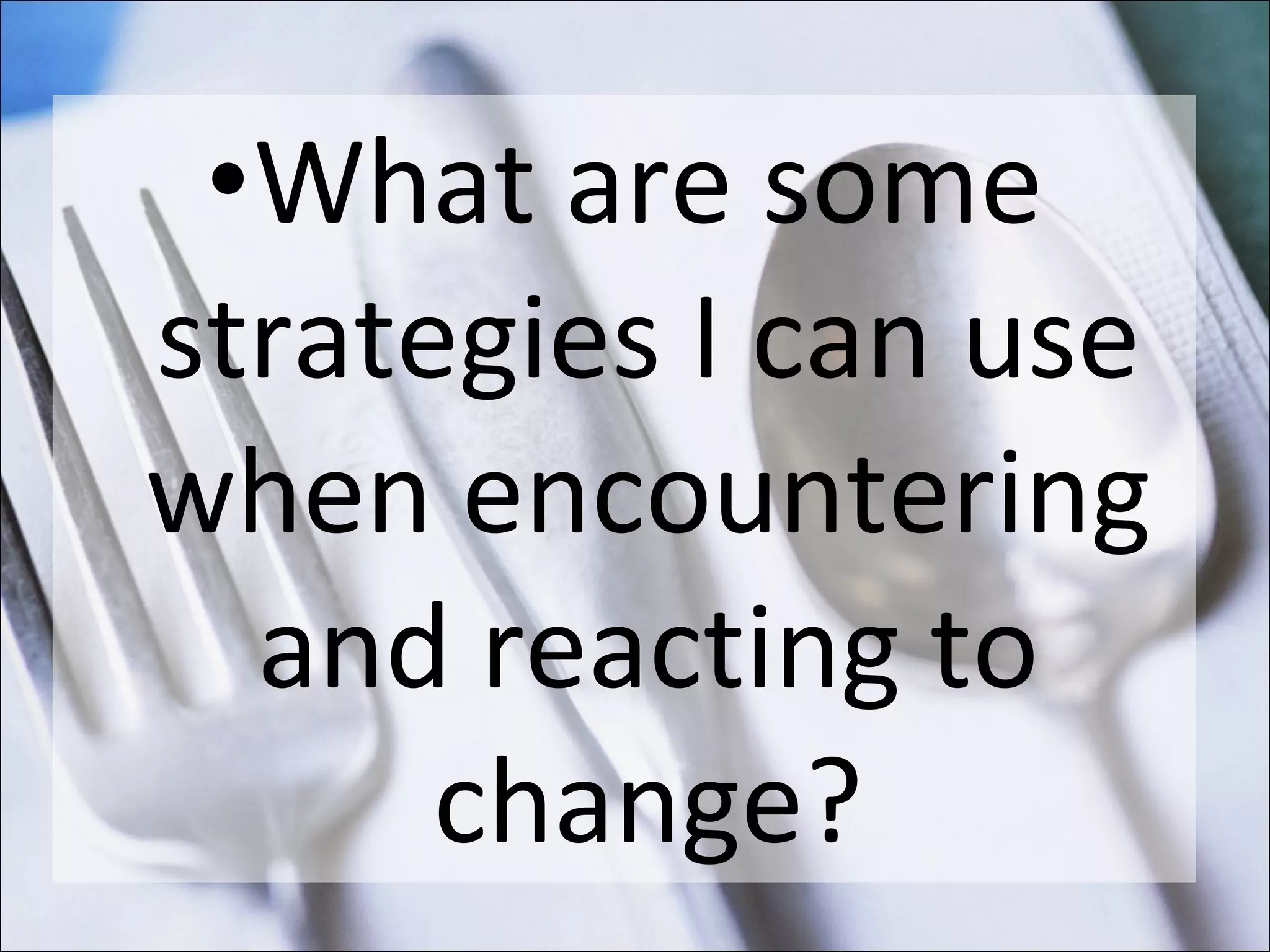 What are some strategies I can use when encountering and reacting to change? 