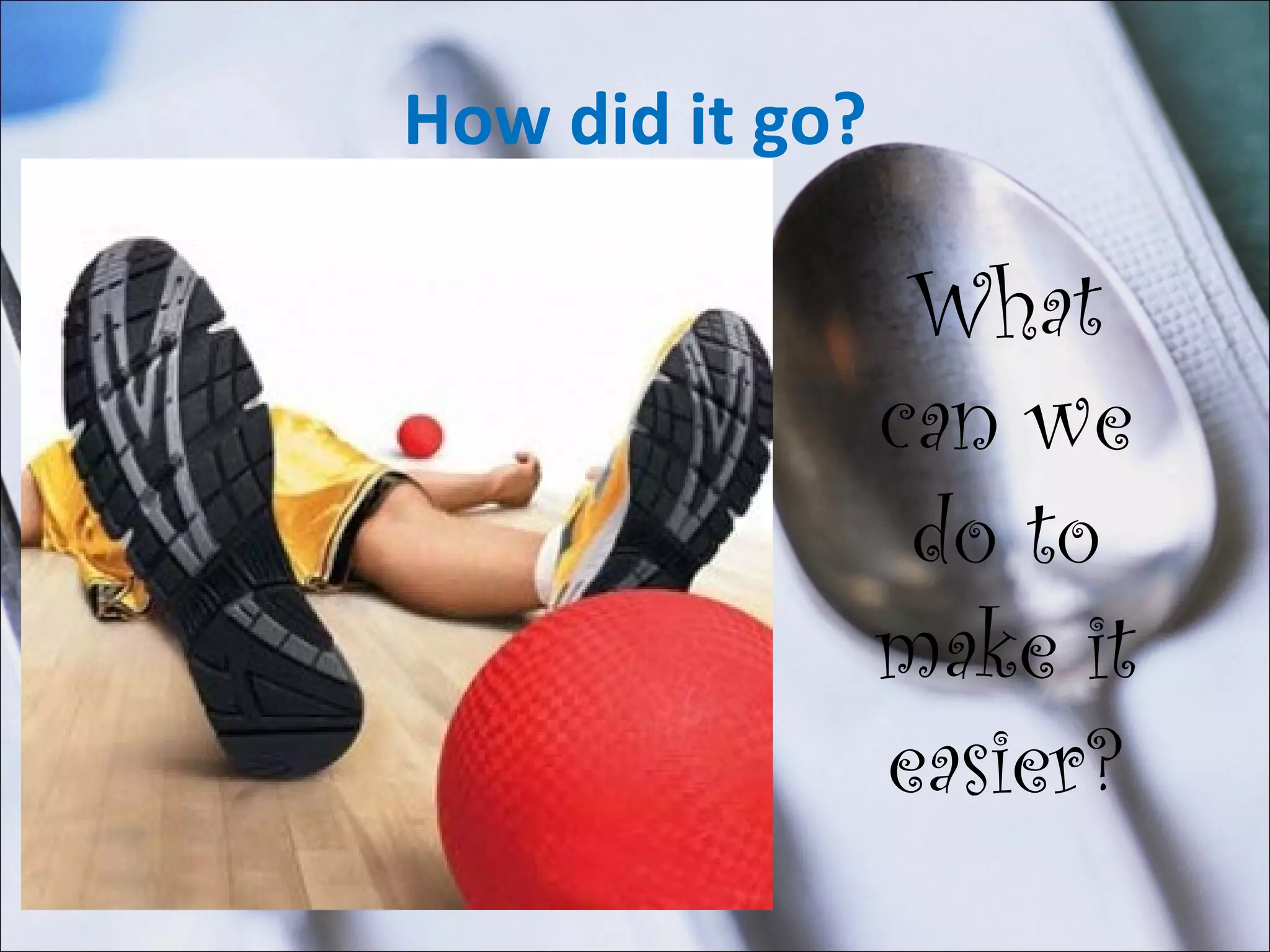 How did it go? What can we do to make it easier? 