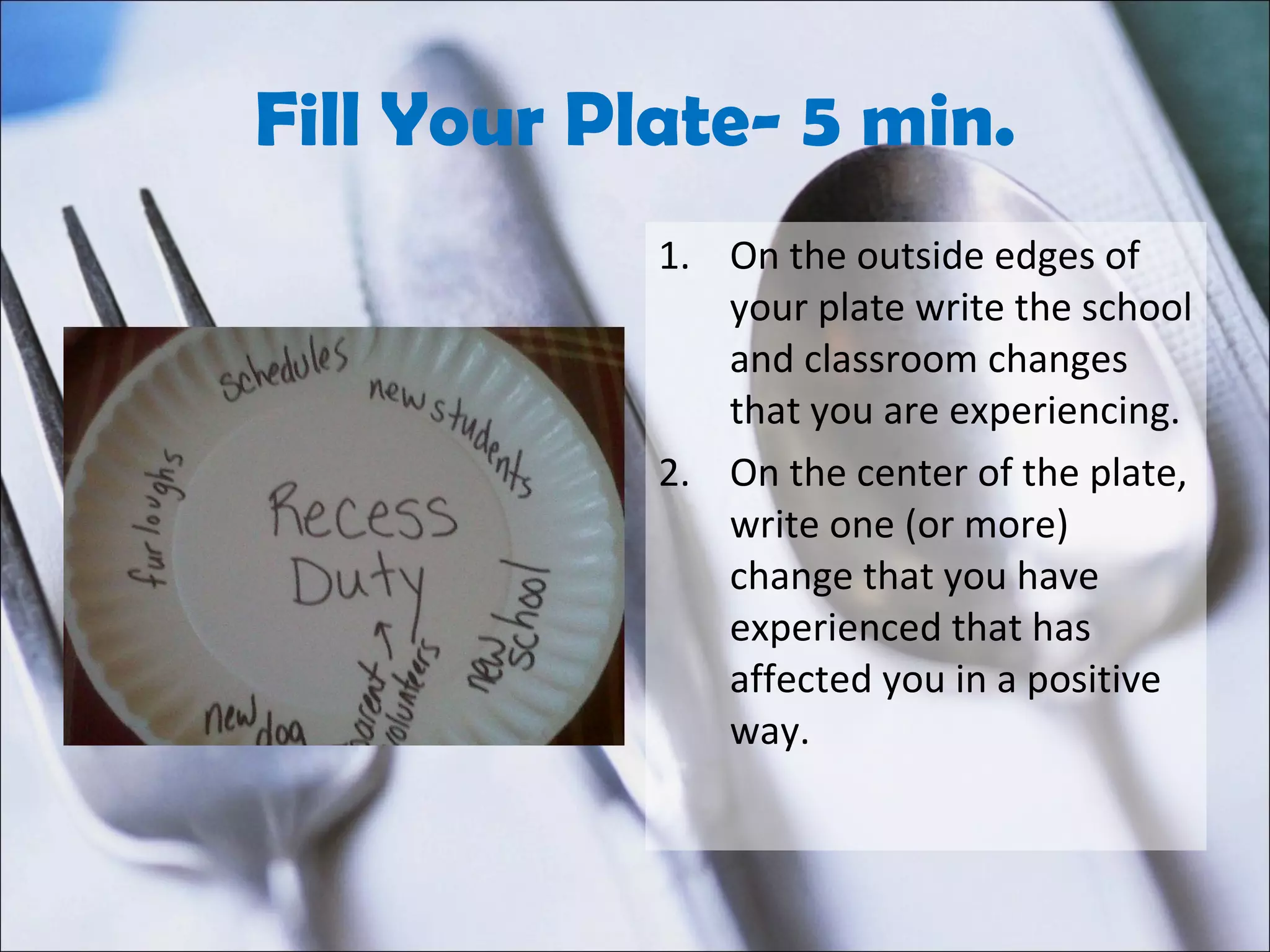 Fill Your Plate- 5 min. On the outside edges of your plate write the school and classroom changes that you are experiencing. On the center of the plate, write one (or more) change that you have experienced that has affected you in a positive way.  