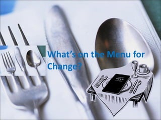 What’s on the Menu for Change? 