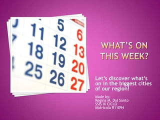 Let’s discover what’s
on in the biggest cities
of our region!
Made by:
Regina M. Dal Santo
SSIS IX CICLO
Matricola R11094
 