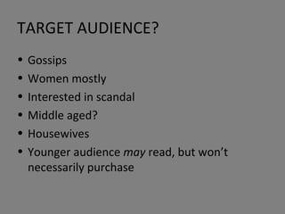 TARGET AUDIENCE? Gossips Women mostly Interested in scandal Middle aged? Housewives Younger audience  may  read, but won’t necessarily purchase 